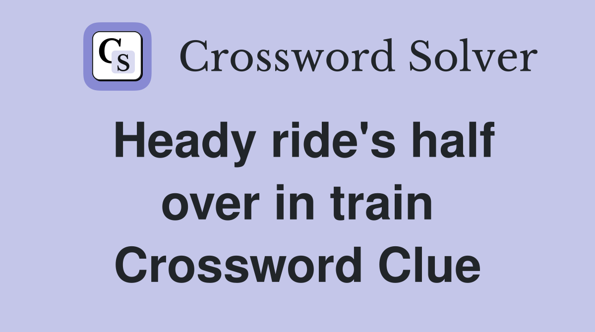 Heady ride's half over in train Crossword Clue
