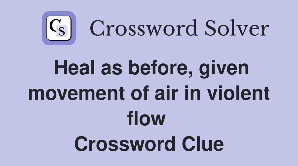Heal as before, given movement of air in violent flow  Crossword Clue