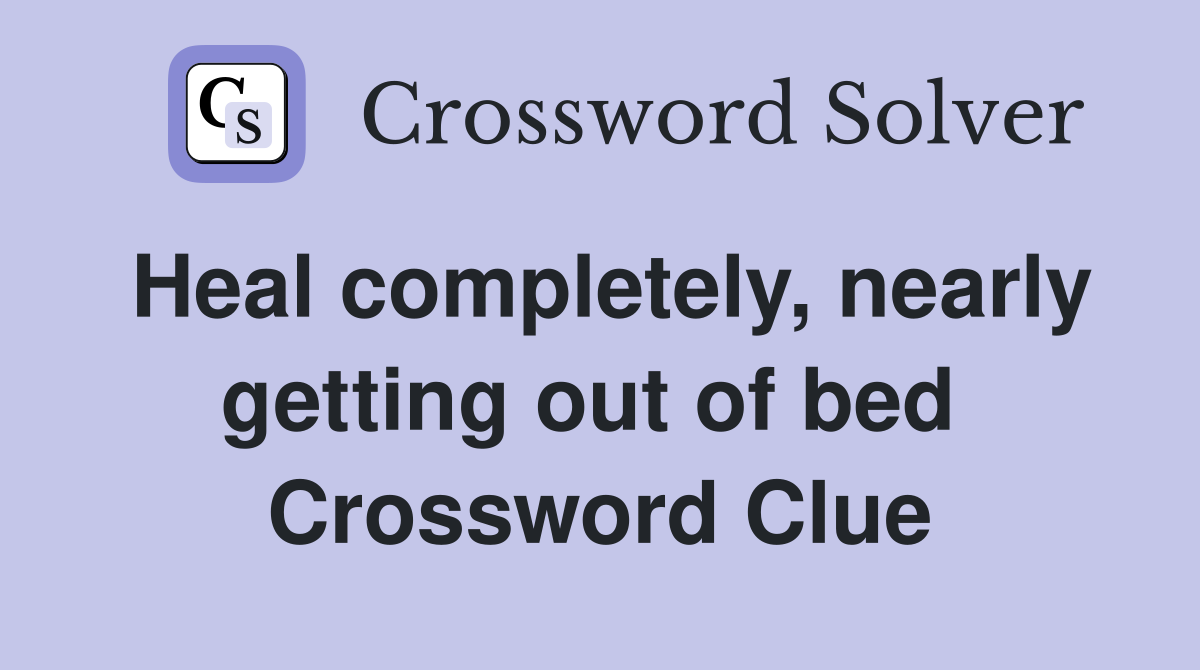 Heal completely, nearly getting out of bed  Crossword Clue