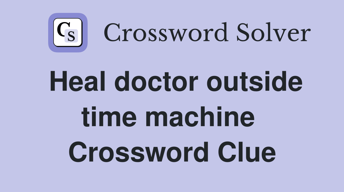 Heal doctor outside time machine  Crossword Clue
