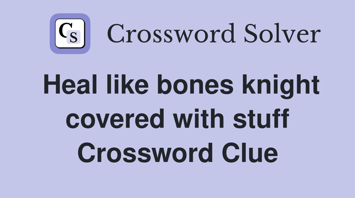 Heal like bones knight covered with stuff Crossword Clue