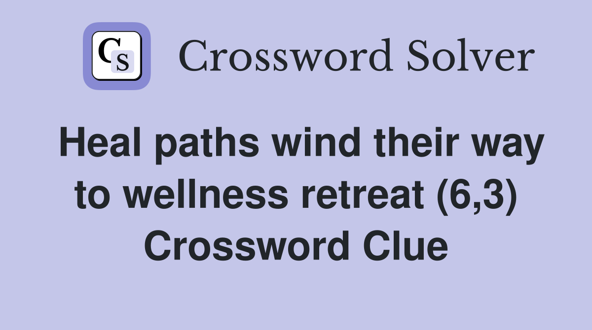 Heal paths wind their way to wellness retreat (6,3) Crossword Clue
