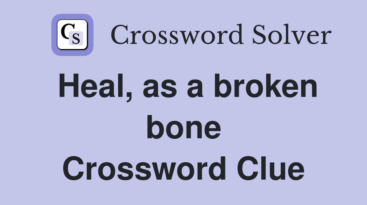 Heal, as a broken bone Crossword Clue