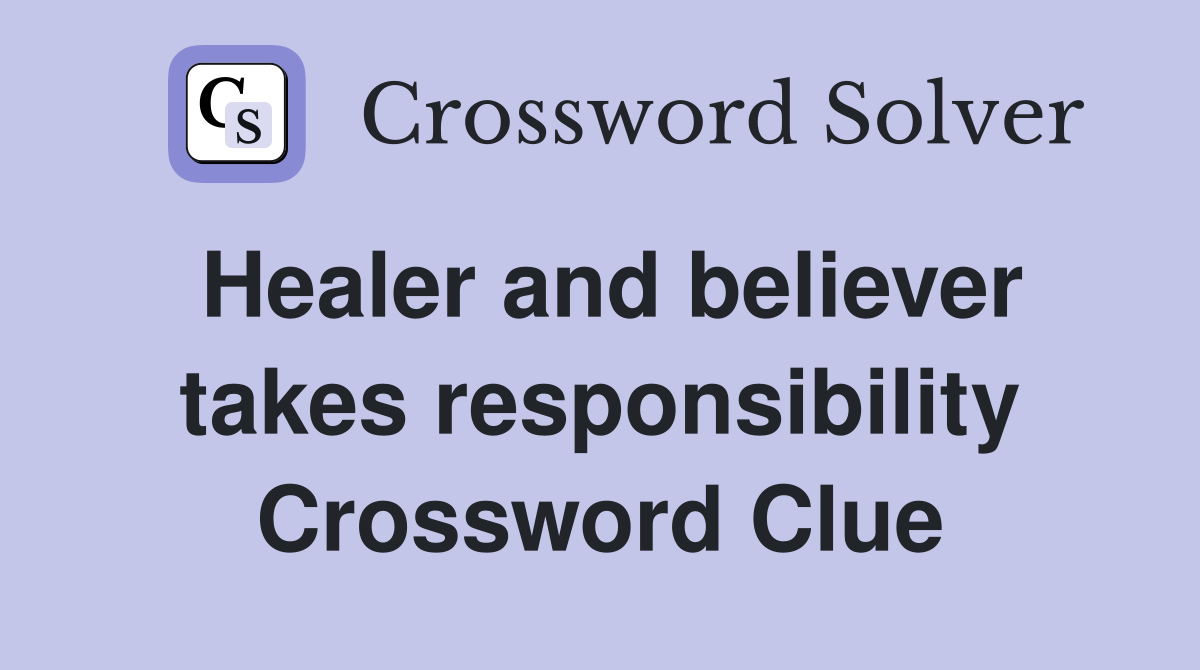 Healer and believer takes responsibility Crossword Clue