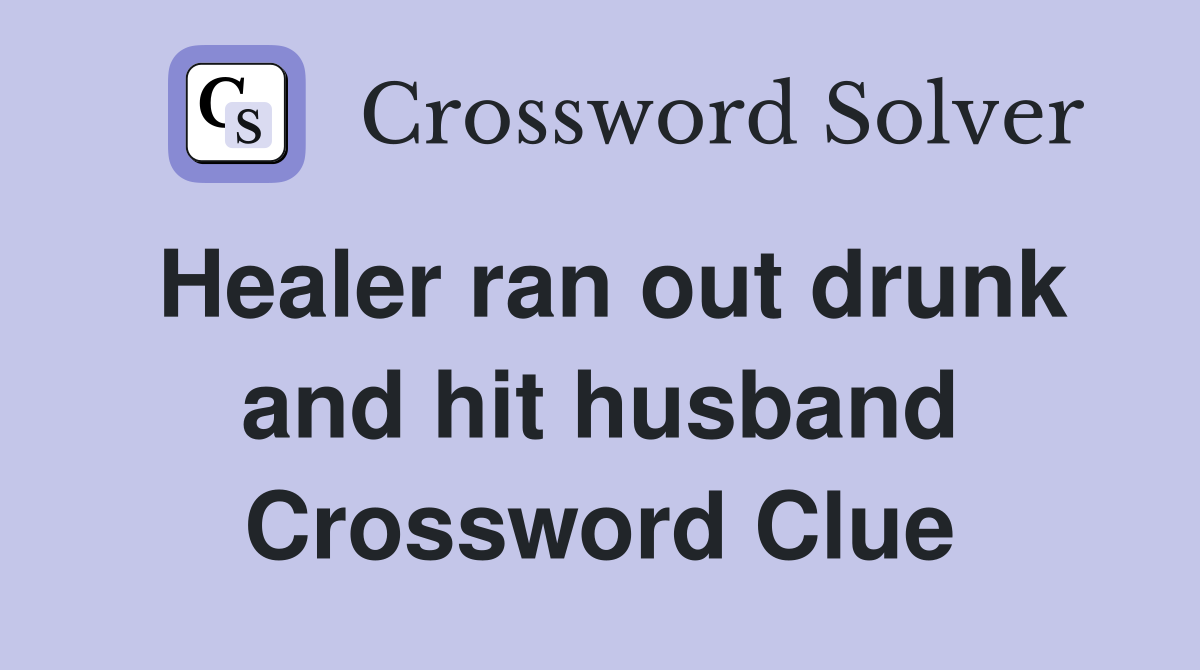 Healer ran out drunk and hit husband Crossword Clue