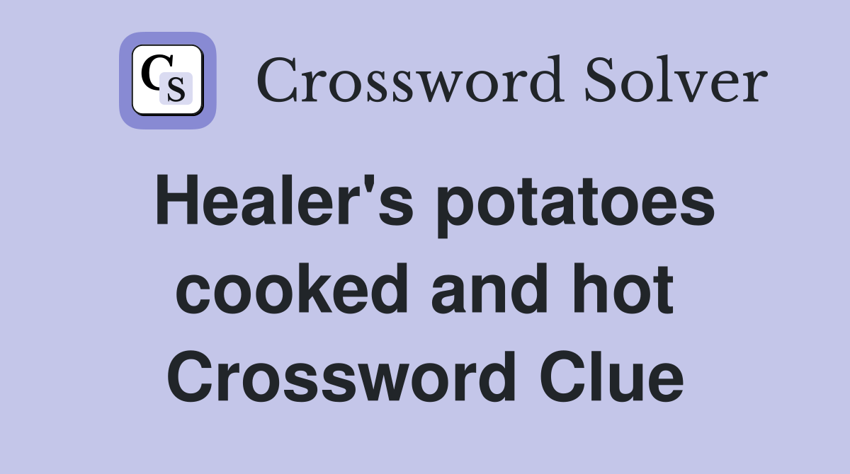 Healer's potatoes cooked and hot Crossword Clue