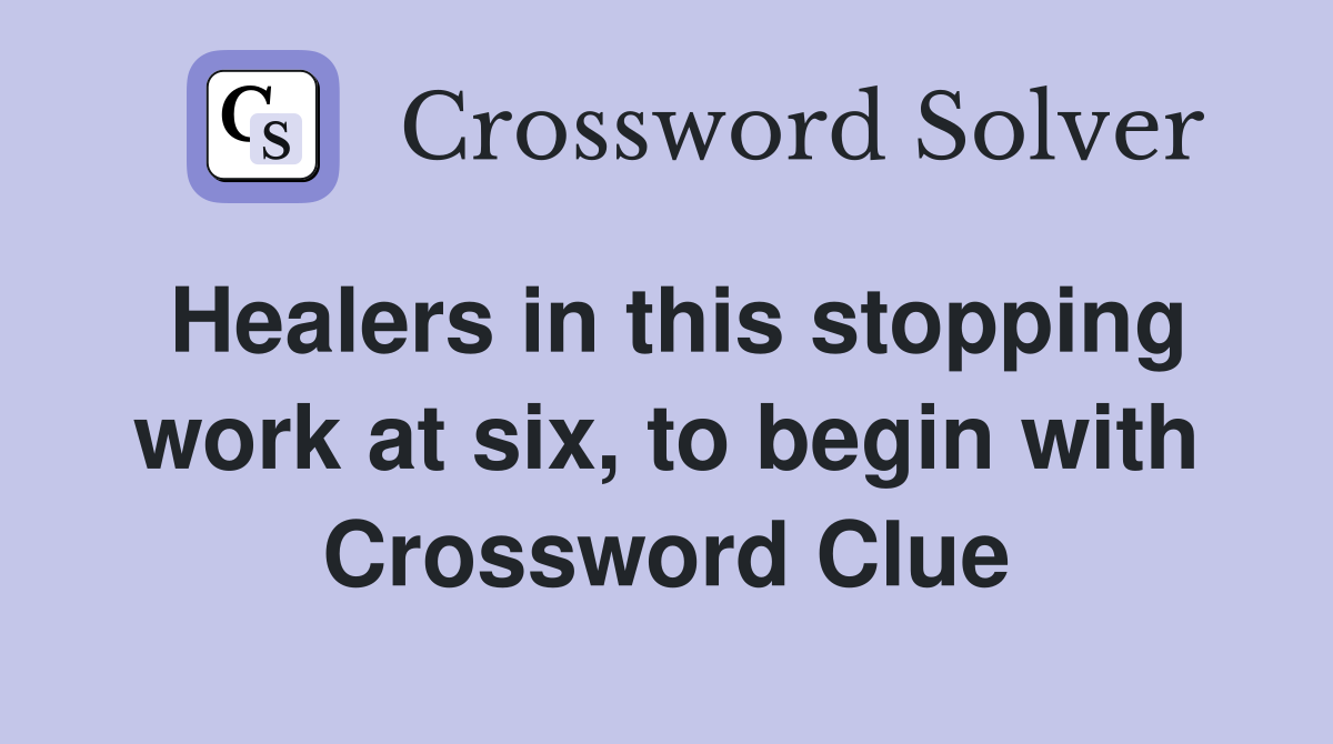 Healers in this stopping work at six, to begin with Crossword Clue