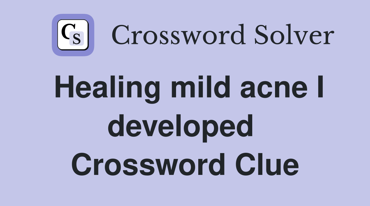 Healing mild acne I developed  Crossword Clue