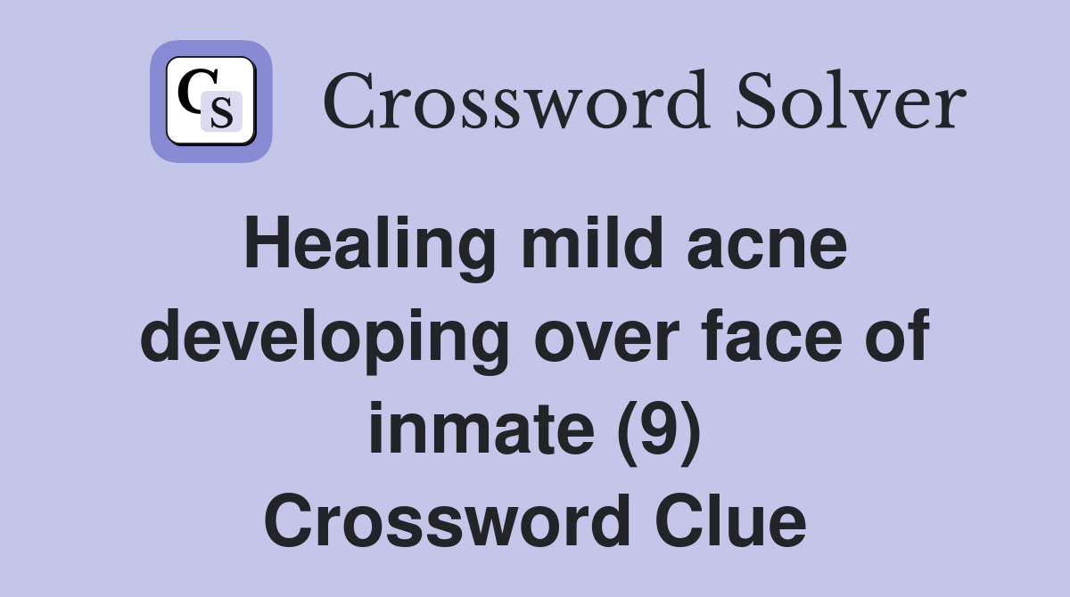 Healing mild acne developing over face of inmate (9) Crossword Clue