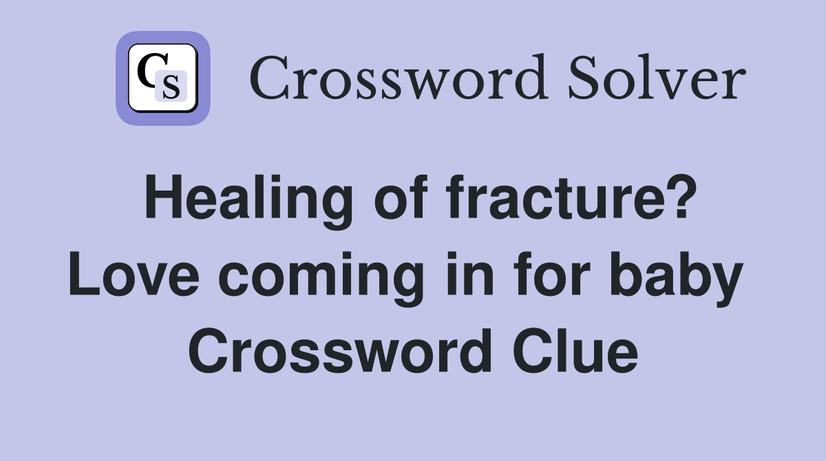 Healing of fracture? Love coming in for baby  Crossword Clue