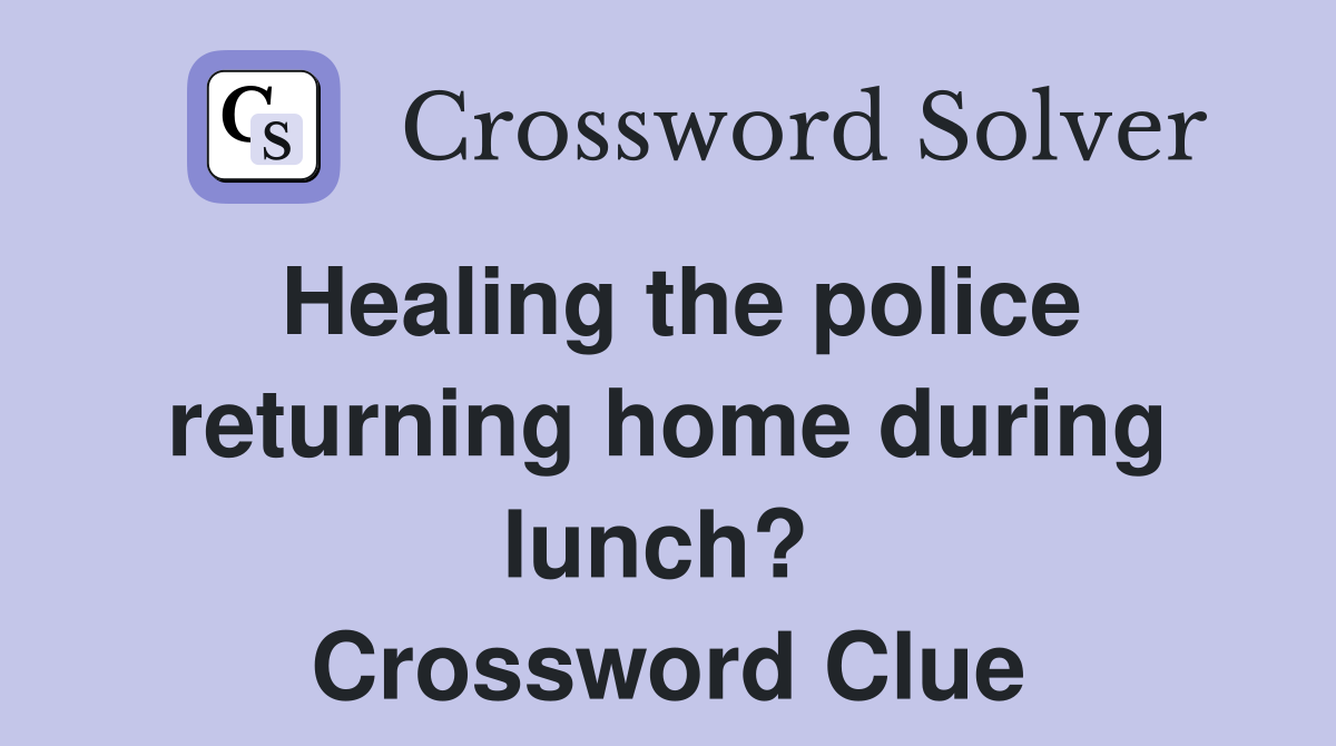Healing the police returning home during lunch?  Crossword Clue