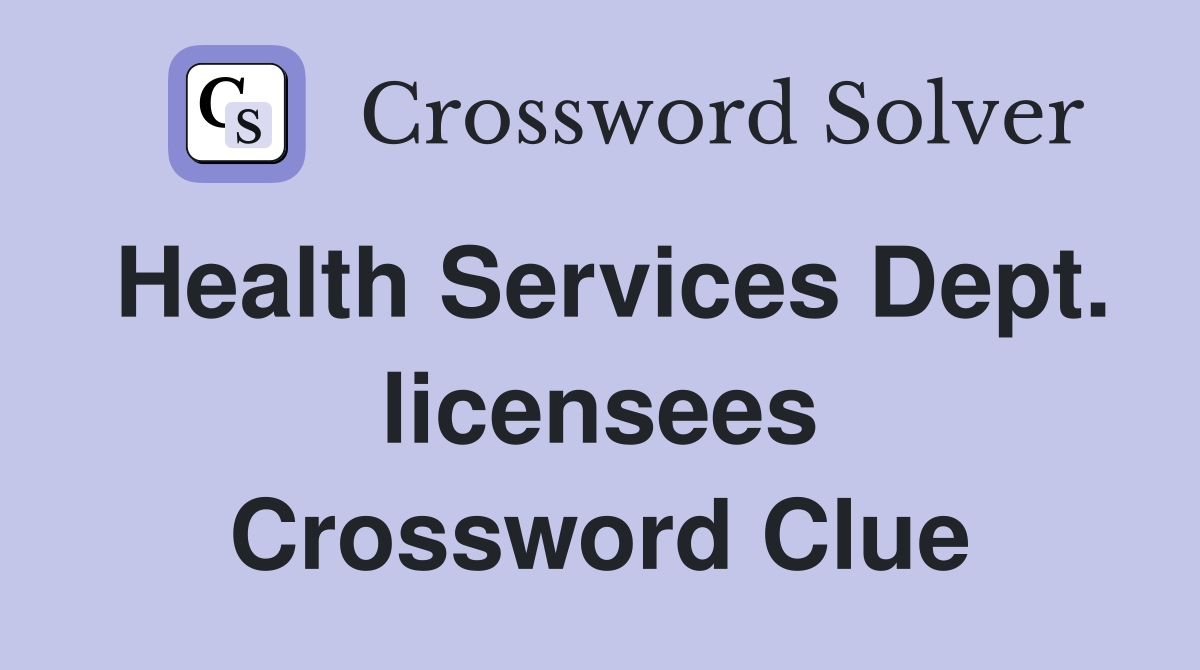 Health Services Dept. licensees Crossword Clue