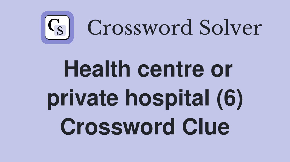 Health centre or private hospital (6) Crossword Clue