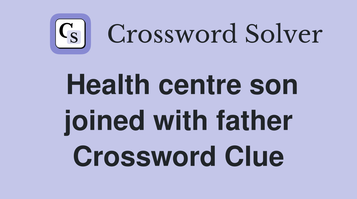 Health centre son joined with father Crossword Clue