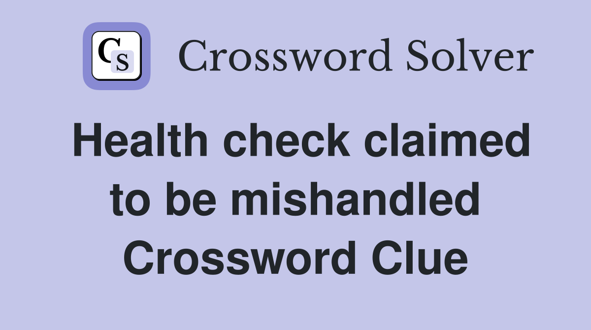 Health check claimed to be mishandled Crossword Clue