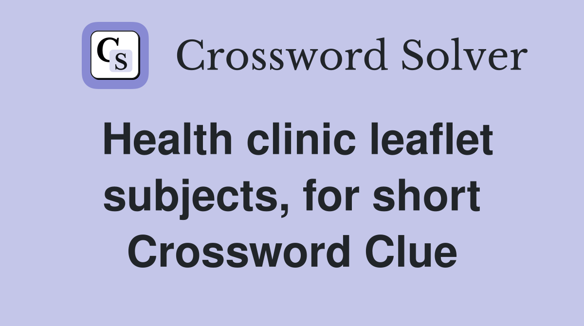 Health clinic leaflet subjects, for short Crossword Clue