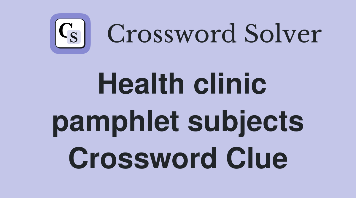 Health clinic pamphlet subjects Crossword Clue