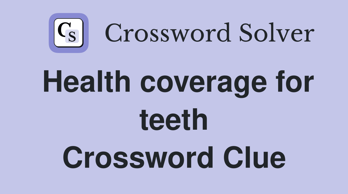 Health coverage for teeth Crossword Clue
