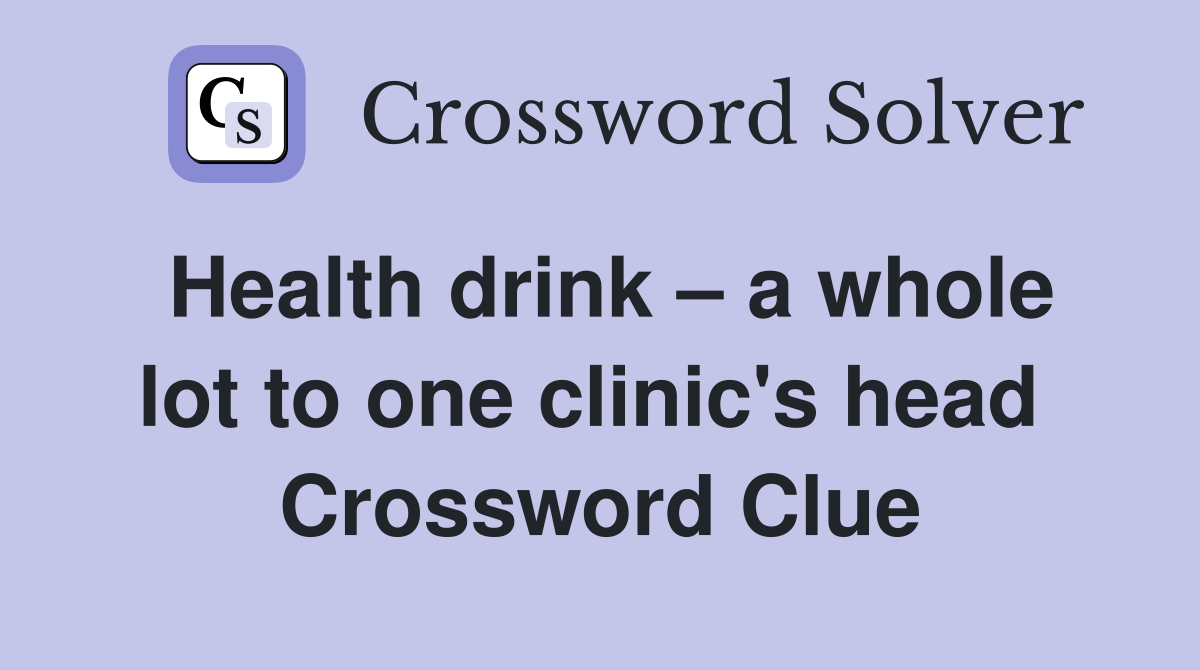 Health drink – a whole lot to one clinic's head  Crossword Clue