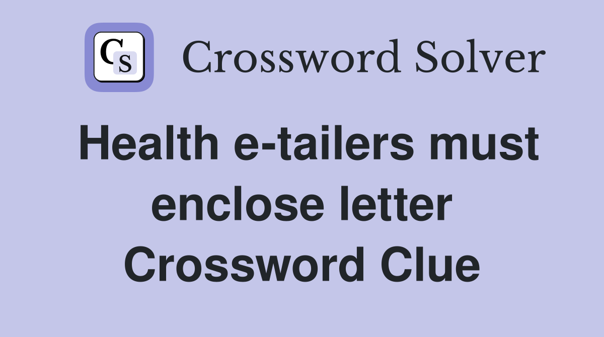 Health e-tailers must enclose letter Crossword Clue