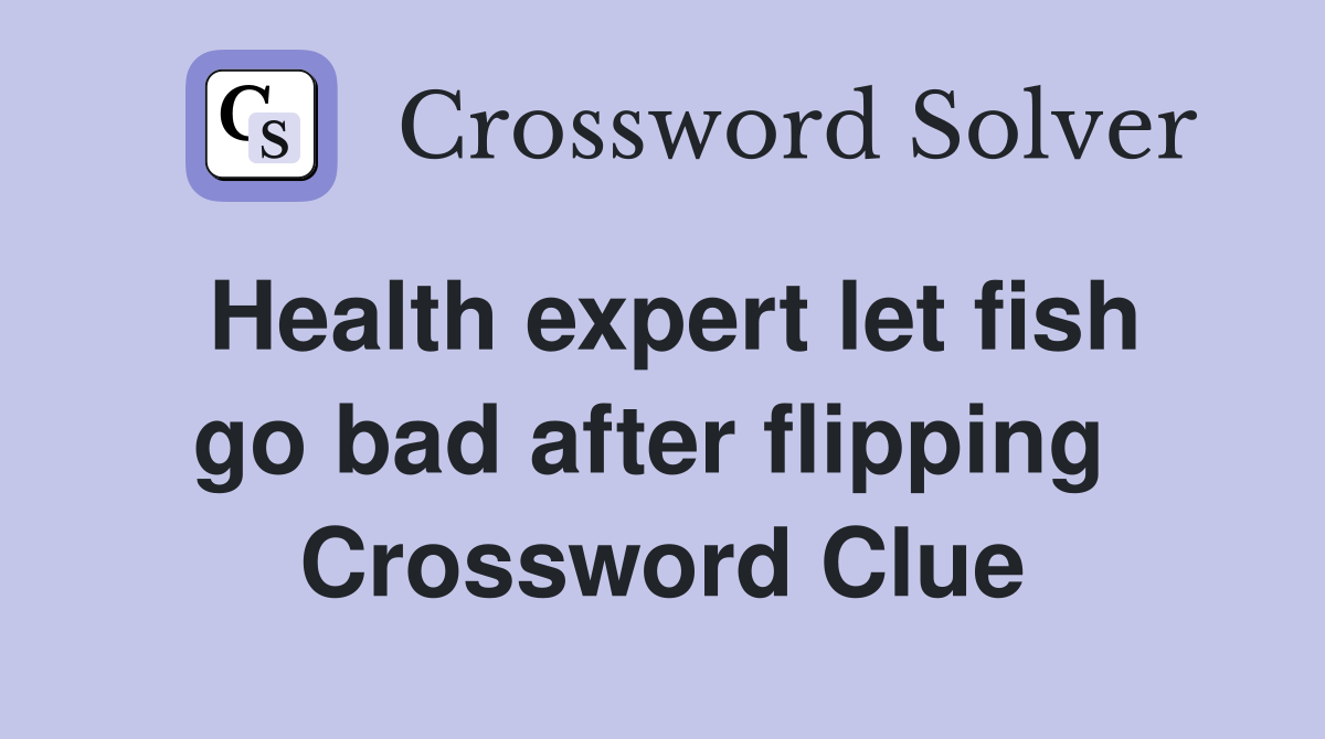 Health expert let fish go bad after flipping  Crossword Clue