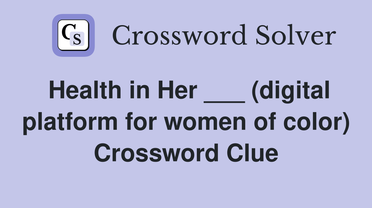 Health in Her ___ (digital platform for women of color) Crossword Clue