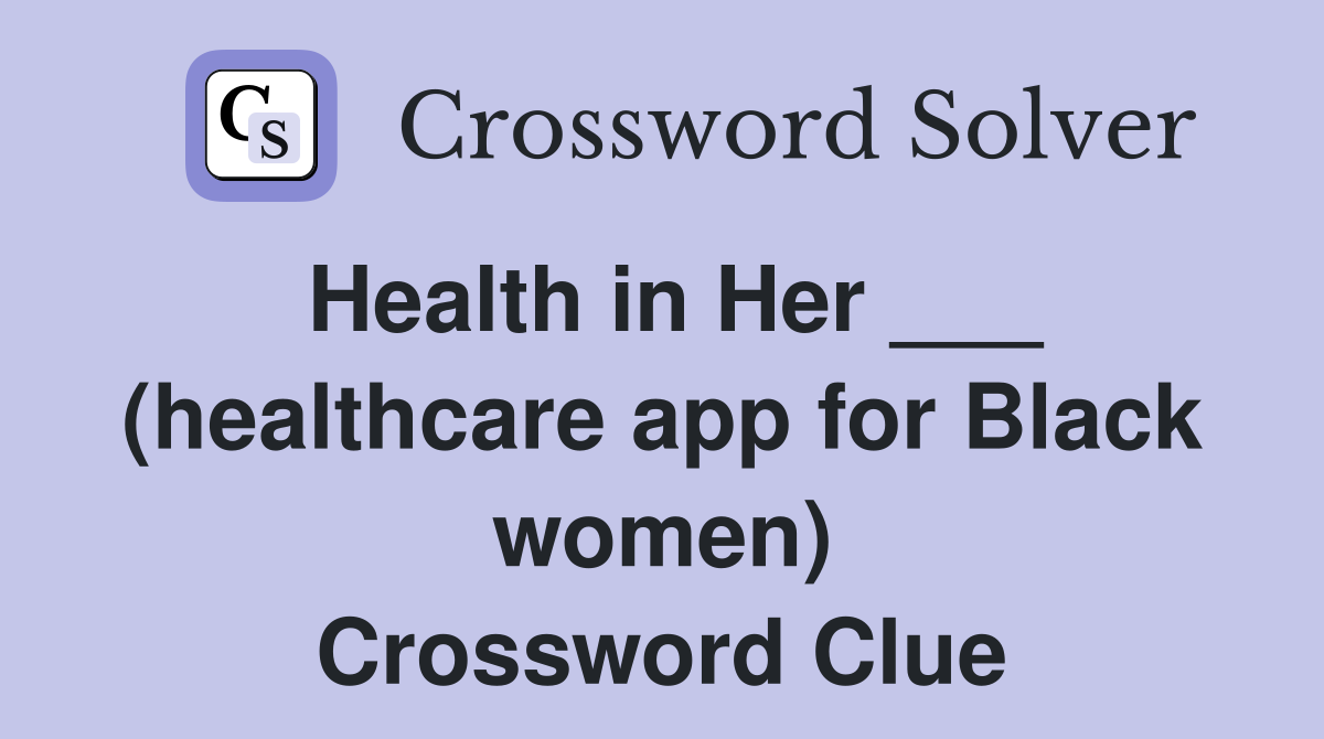 Health in Her ___ (healthcare app for Black women) Crossword Clue