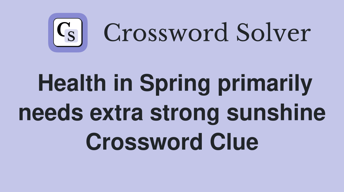 Health in Spring primarily needs extra strong sunshine Crossword Clue