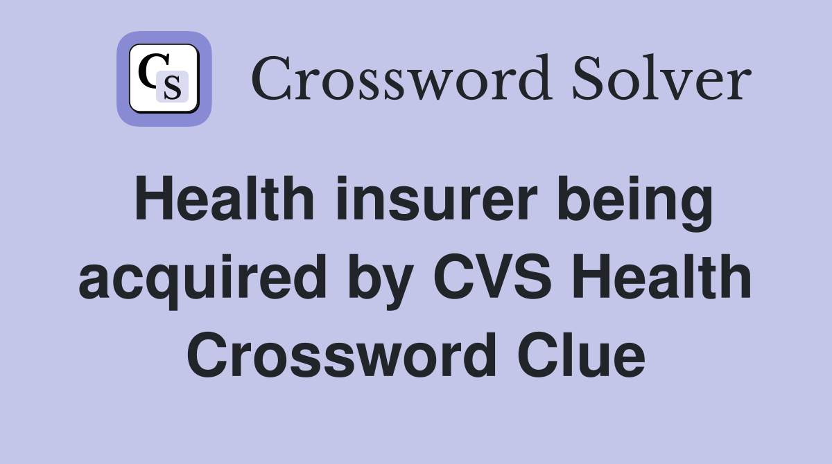 Health insurer being acquired by CVS Health Crossword Clue
