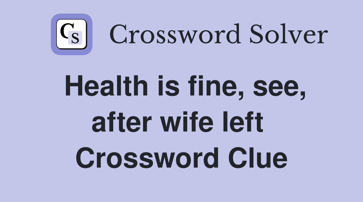 Health is fine, see, after wife left  Crossword Clue