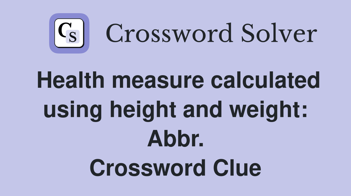 Health measure calculated using height and weight: Abbr. Crossword Clue