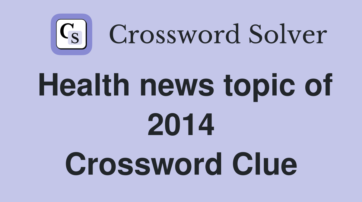 Health news topic of 2014 Crossword Clue