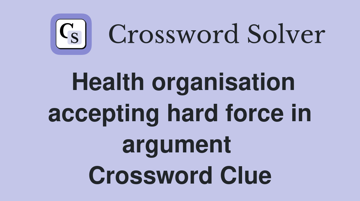 Health organisation accepting hard force in argument  Crossword Clue