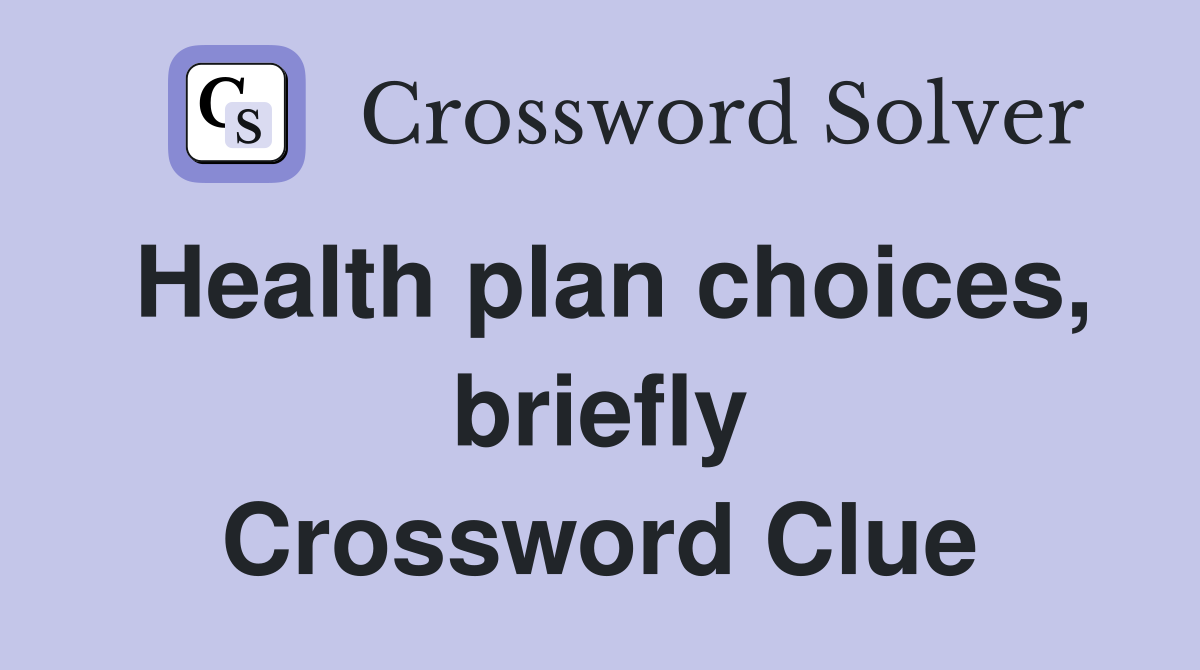 Health plan choices, briefly Crossword Clue