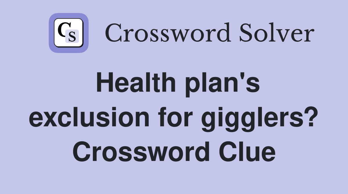 Health plan's exclusion for gigglers? Crossword Clue