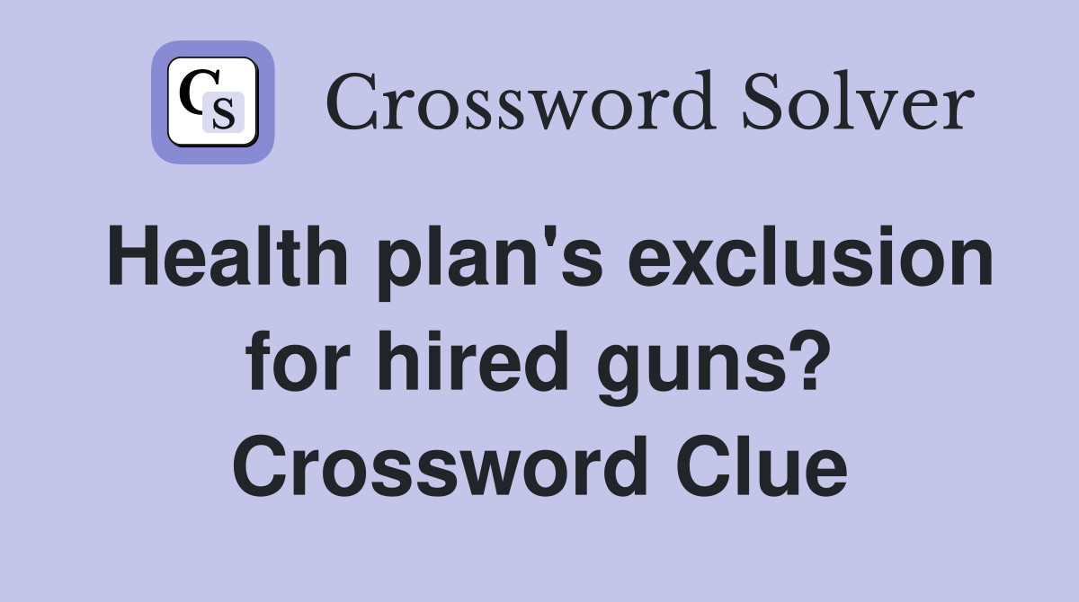 Health plan's exclusion for hired guns? Crossword Clue