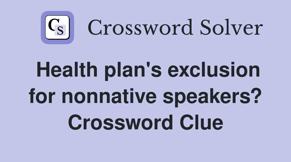 Health plan's exclusion for nonnative speakers? Crossword Clue