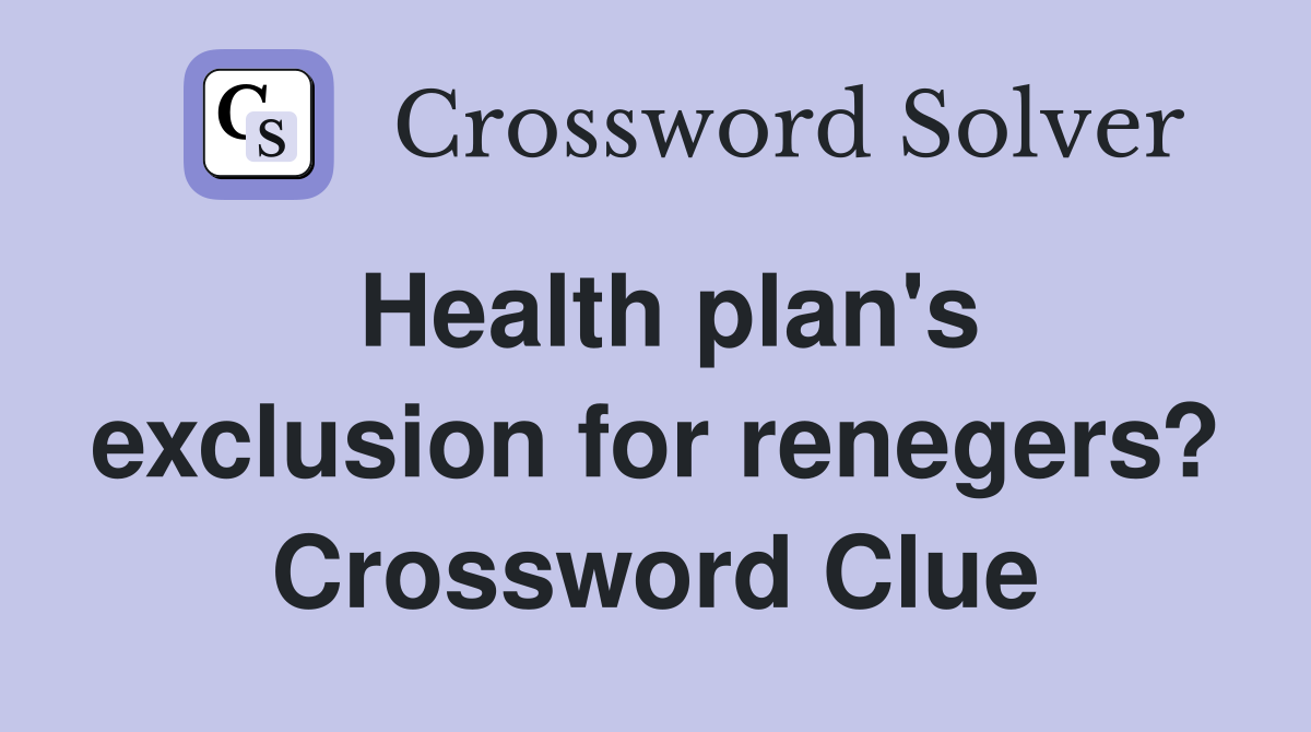Health plan's exclusion for renegers? Crossword Clue