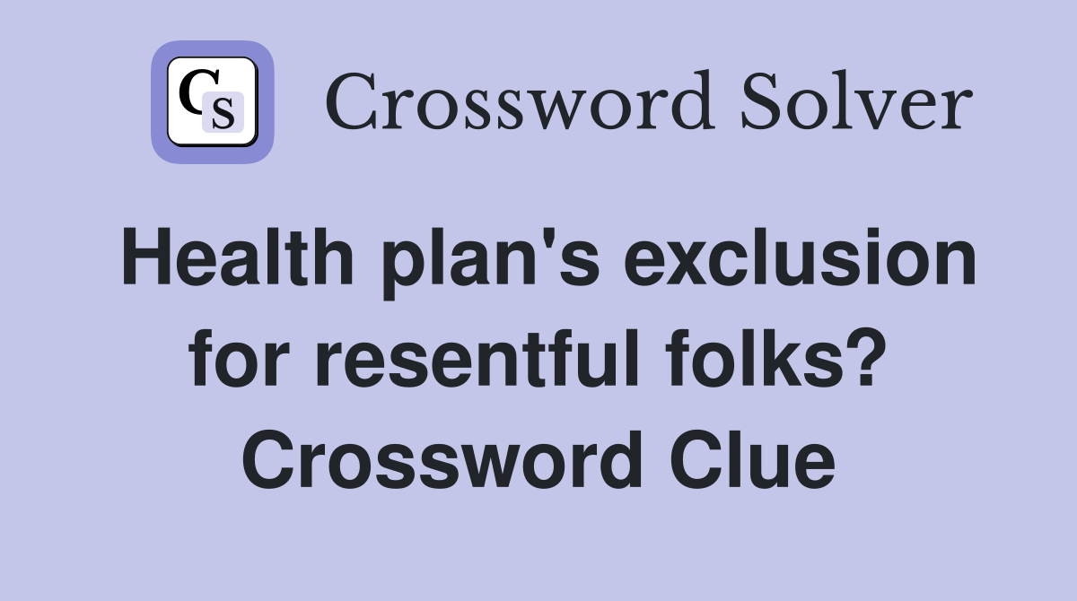 Health plan's exclusion for resentful folks? Crossword Clue