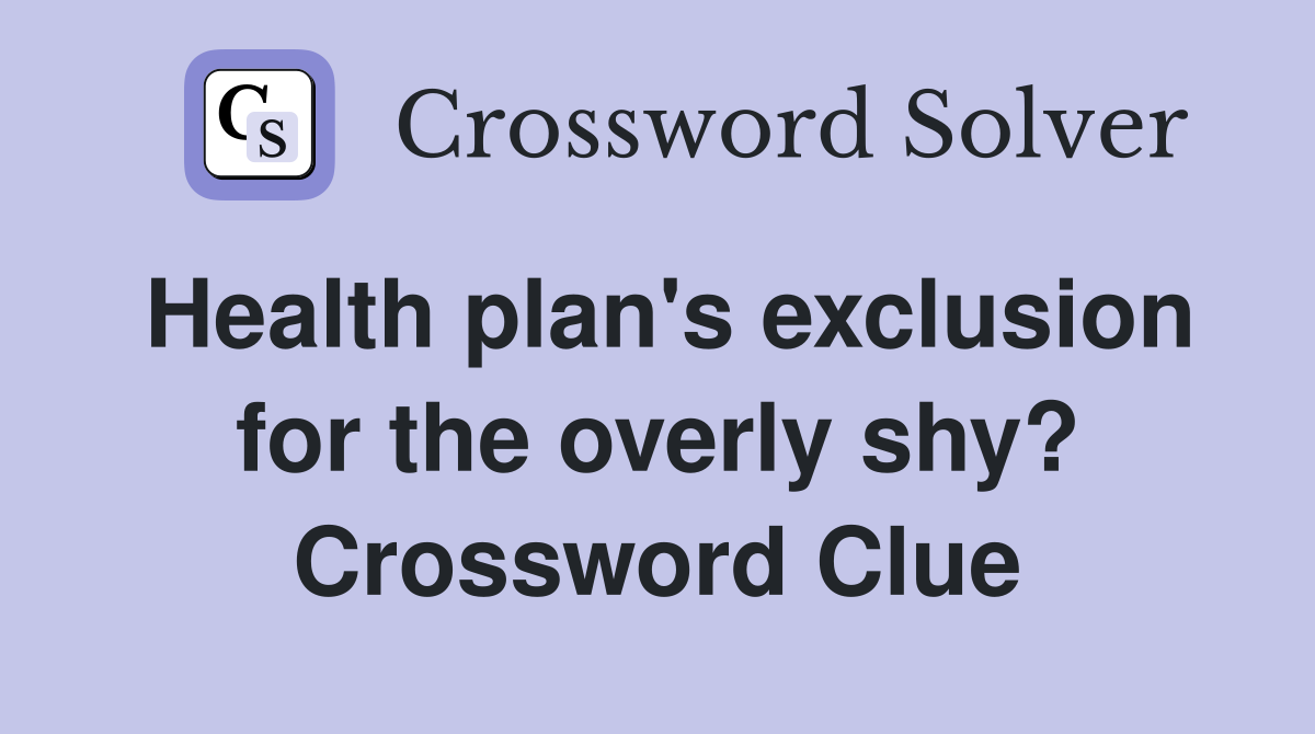 Health plan's exclusion for the overly shy? Crossword Clue