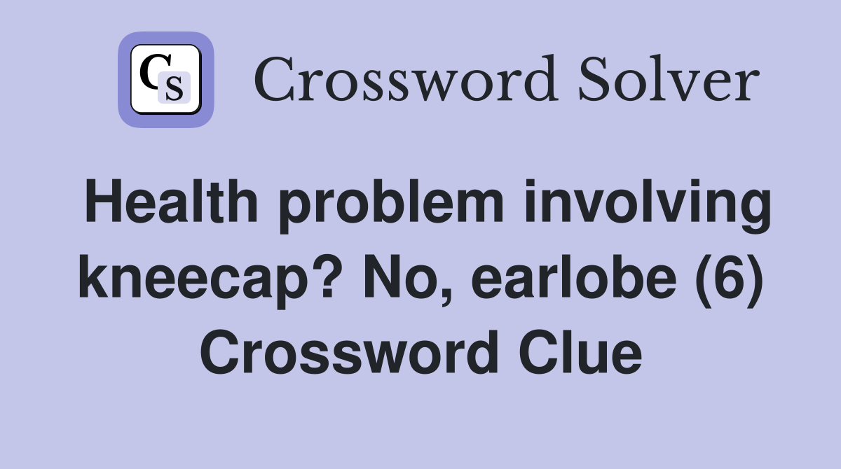 Health problem involving kneecap? No, earlobe (6) Crossword Clue