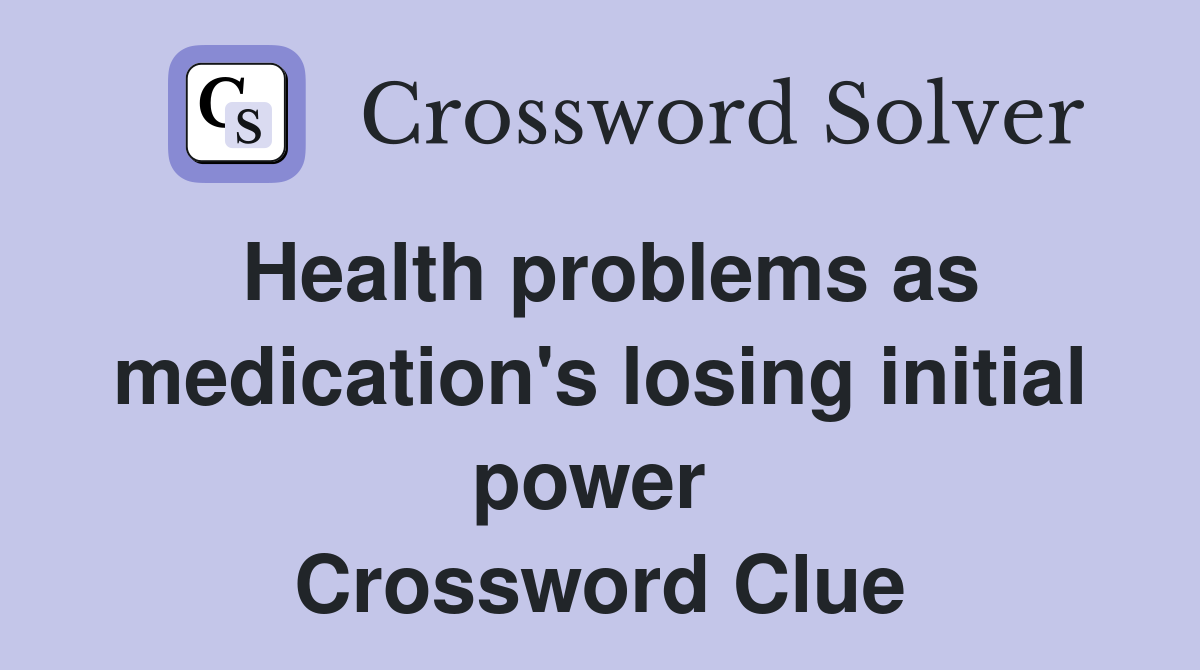 Health problems as medication's losing initial power  Crossword Clue