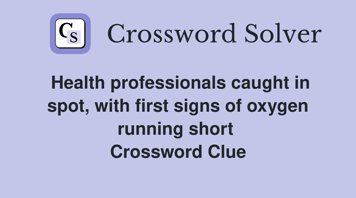 Health professionals caught in spot, with first signs of oxygen running short  Crossword Clue