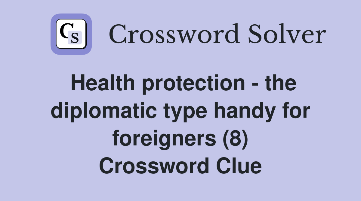Health protection - the diplomatic type handy for foreigners (8) Crossword Clue
