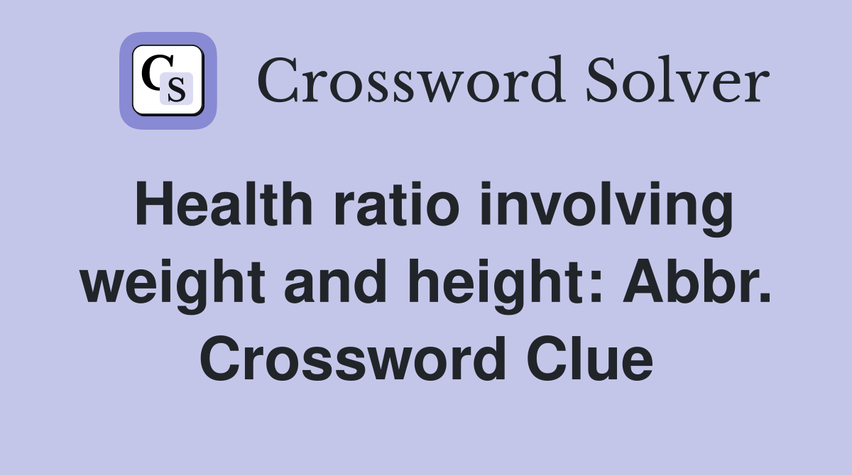 Health ratio involving weight and height: Abbr. Crossword Clue