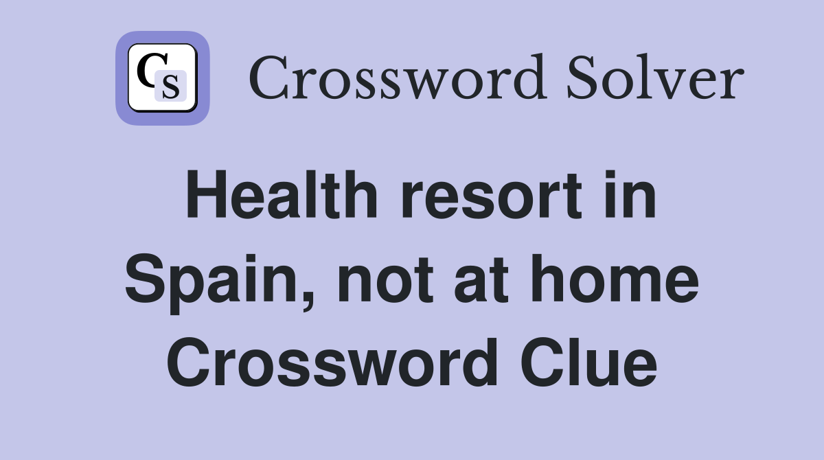 Health resort in Spain, not at home Crossword Clue