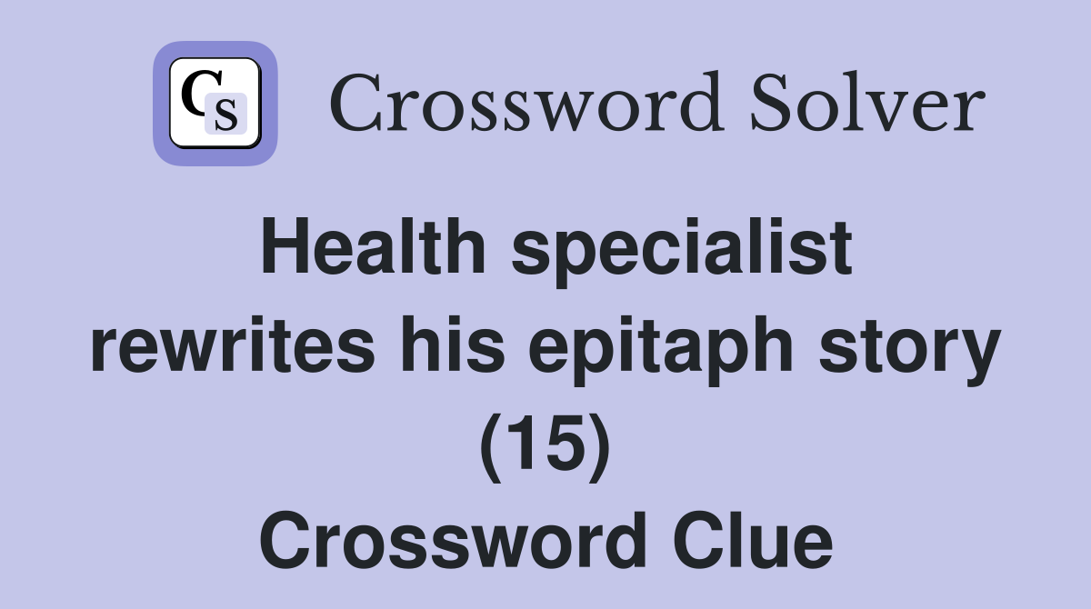 Health specialist rewrites his epitaph story (15) Crossword Clue