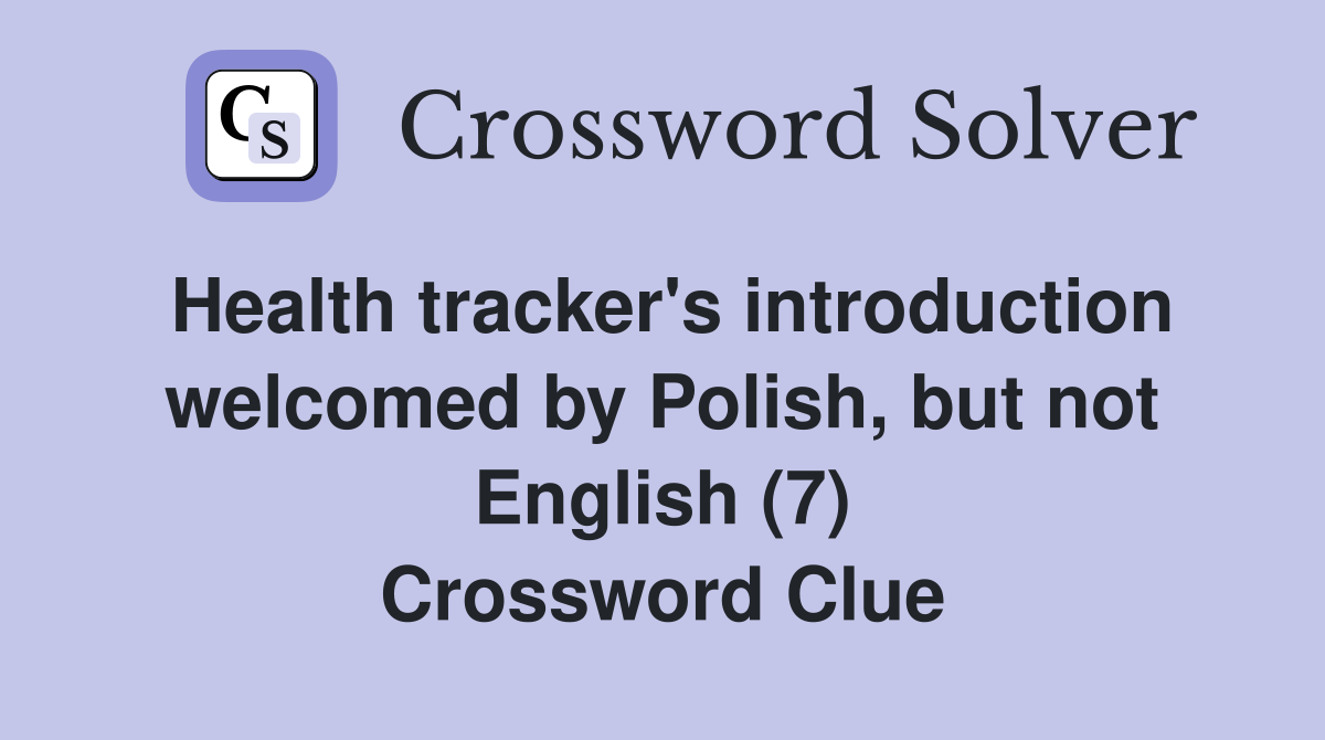 Health tracker's introduction welcomed by Polish, but not English (7) Crossword Clue