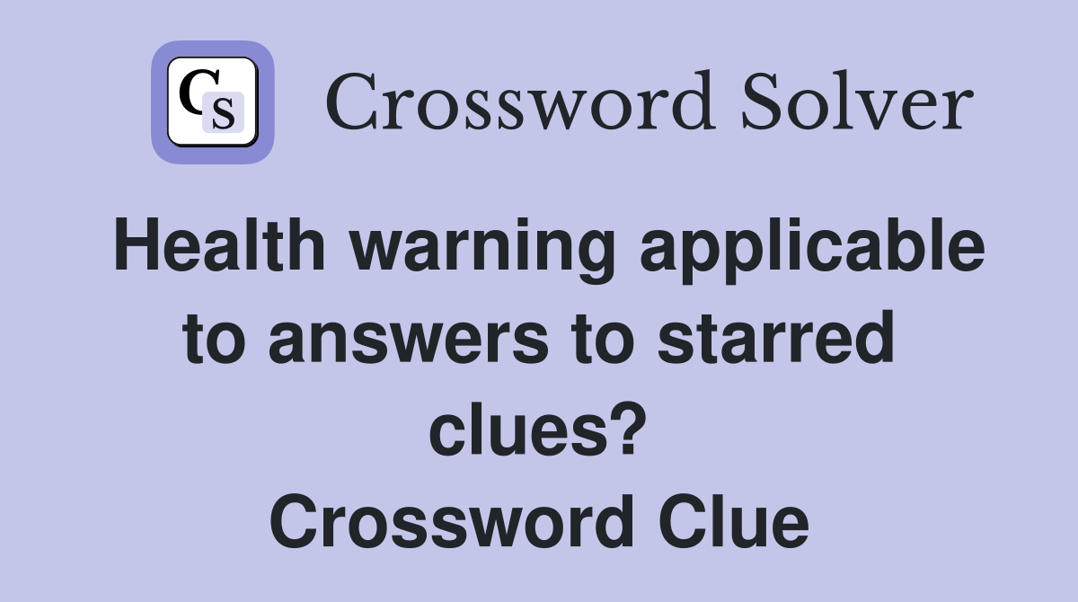 Health warning applicable to answers to starred clues? Crossword Clue