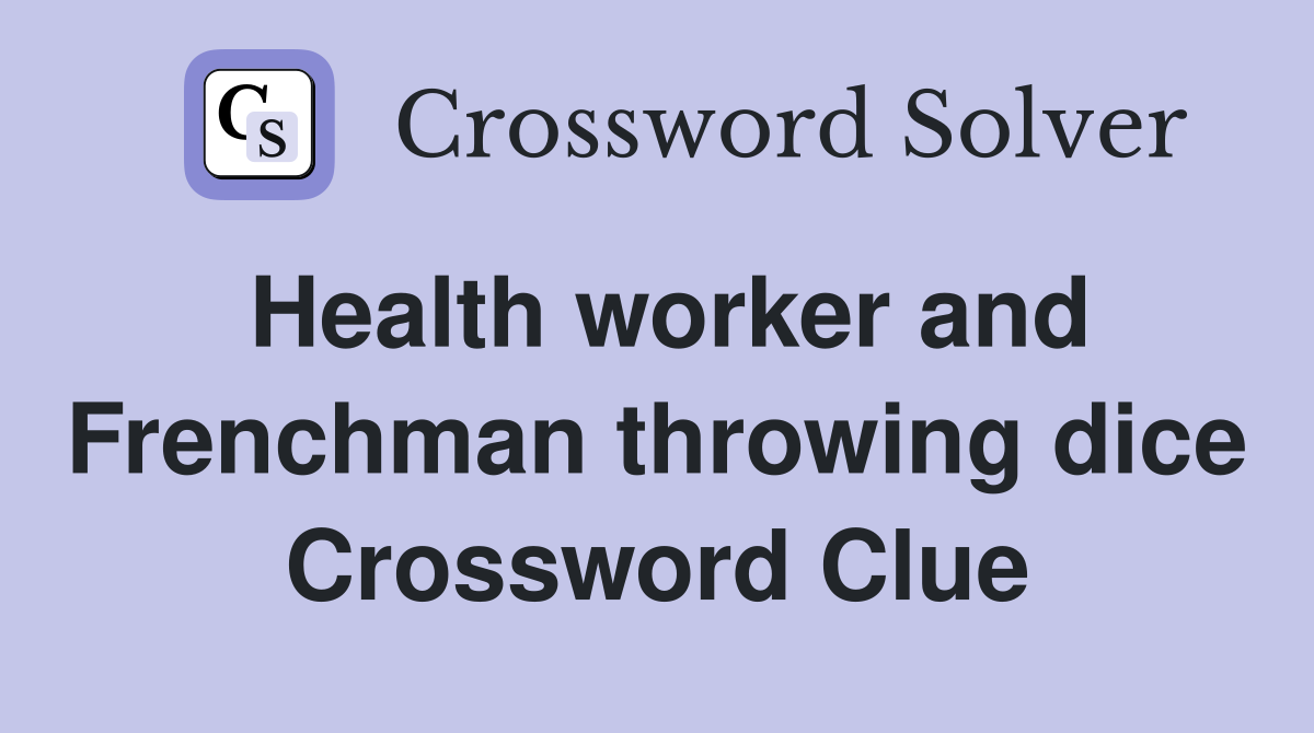 Health worker and Frenchman throwing dice Crossword Clue
